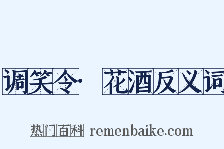 调笑令·花酒反义词是什么意思的图片